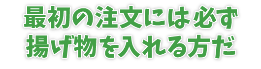 最初の注文には必ず揚げ物を入れる方だ