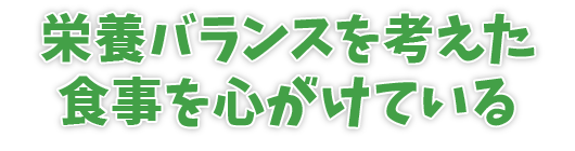 栄養バランスを考えた食事を心がけている