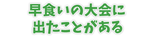 早食いの大会に出たことがある