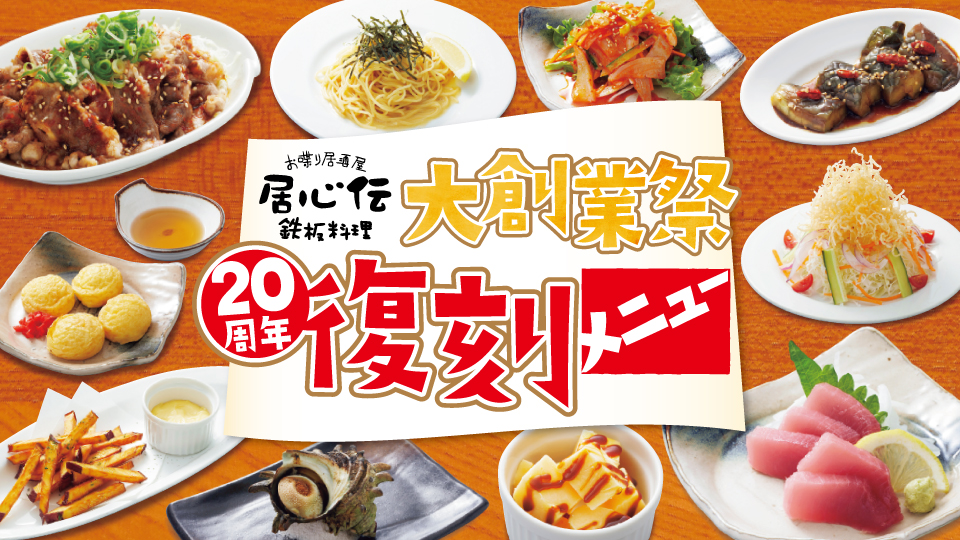 おかげさまで居心伝は２０周年！感謝の気持ちを込めまして、復刻メニューをご用意しました！当時皆様から愛されていた大ヒットメニューをラインナップいたしましたので、この機会にぜひ居心伝の「あの味」をお楽しみください！